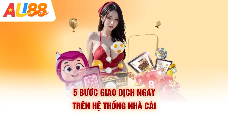 5 bước giao dịch ngay trên hệ thống nhà cái
