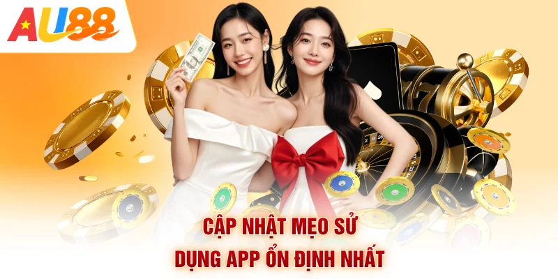 Cập nhật mẹo sử dụng app ổn định nhất