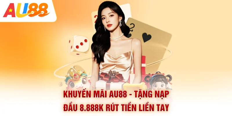 Khuyến Mãi AU88 - Tặng Nạp Đầu 8.888K Rút Tiền Liền Tay