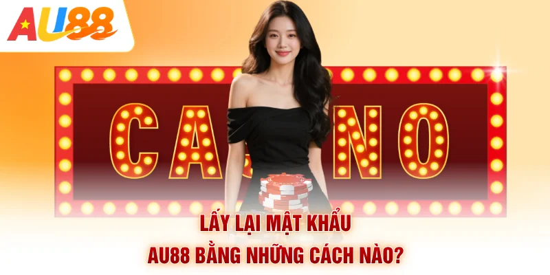 Lấy lại mật khẩu AU88 bằng những cách nào?