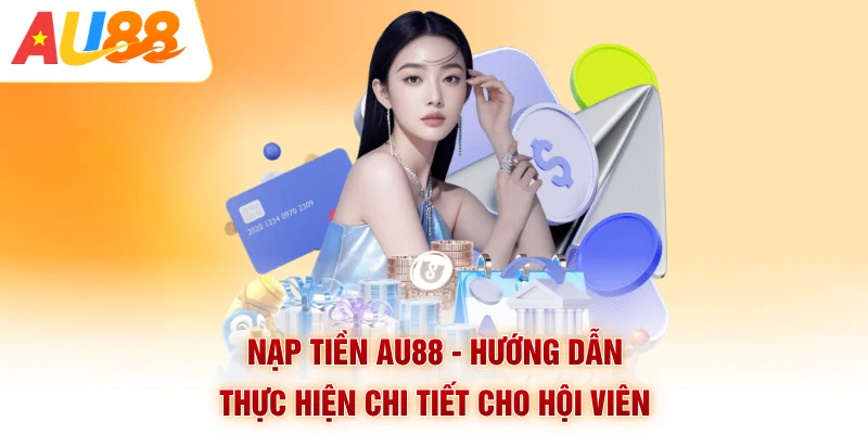 Nạp Tiền AU88 - Hướng Dẫn Thực Hiện Chi Tiết Cho Hội Viên
