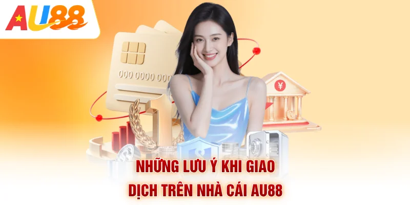Những lưu ý khi giao dịch trên nhà cái AU88