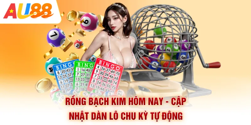 Rồng Bạch Kim Hôm Nay - Cập Nhật Dàn Lô Chu Kỳ Tự Động